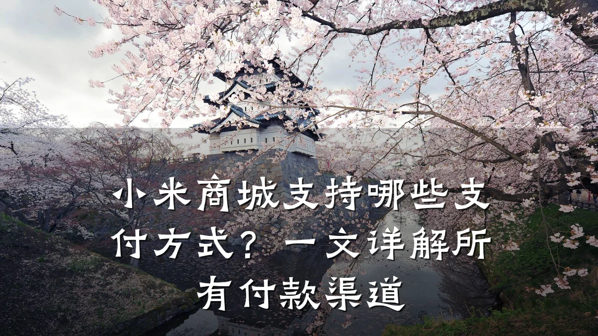 小米商城支持哪些支付方式？一文详解所有付款渠道