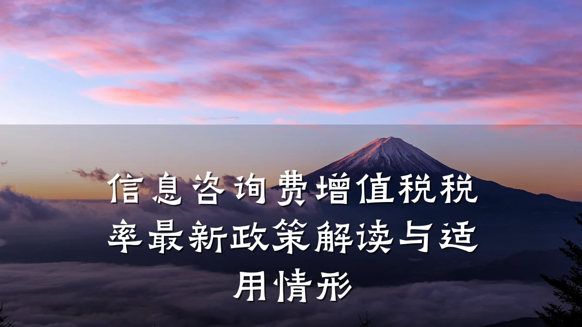 信息咨询费增值税税率最新政策解读与适用情形