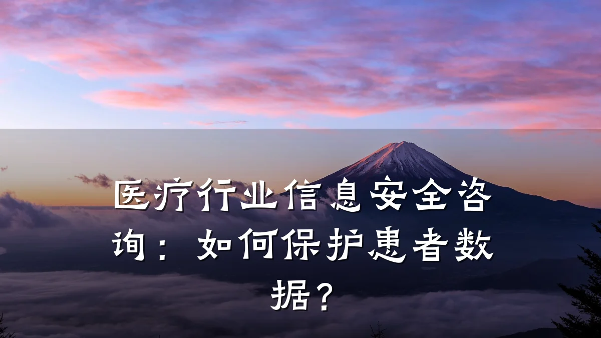 医疗行业信息安全咨询：如何保护患者数据？
