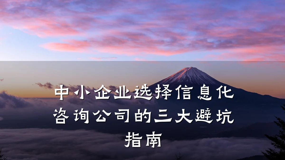 中小企业选择信息化咨询公司的三大避坑指南