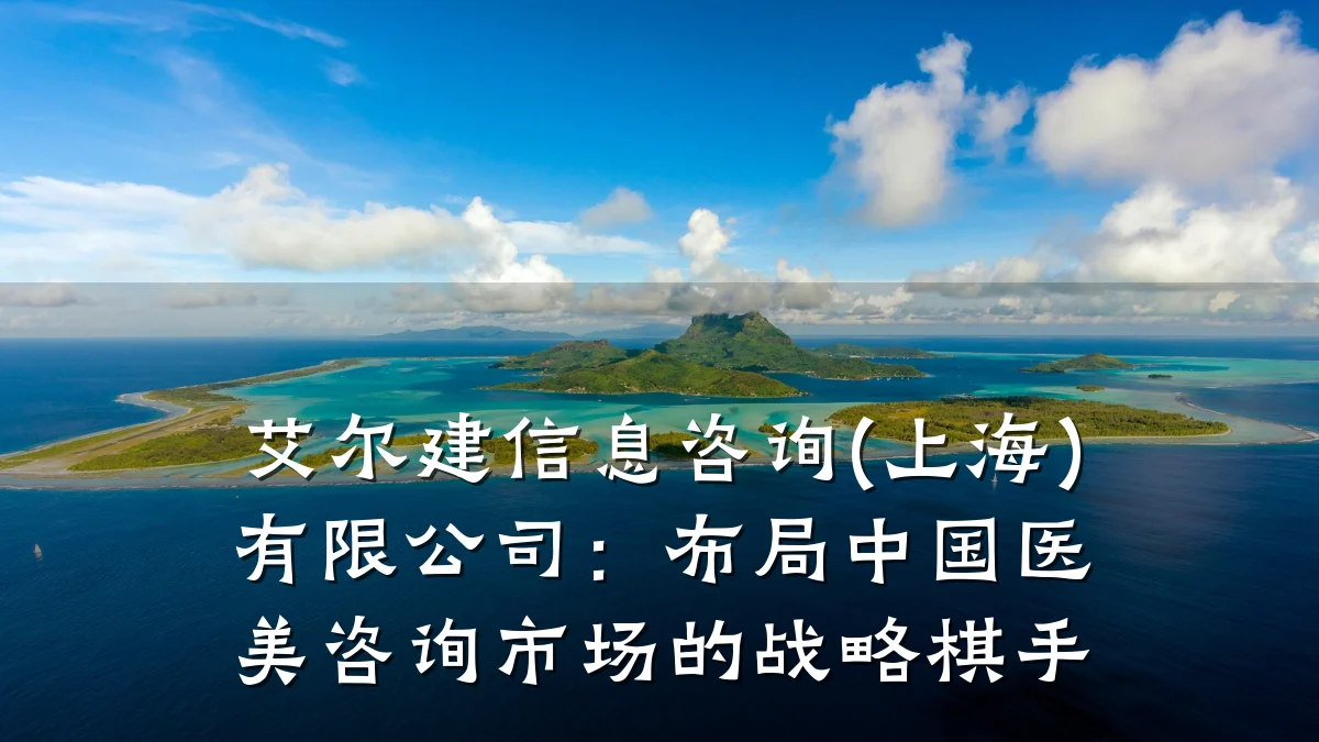 艾尔建信息咨询(上海)有限公司：布局中国医美咨询市场的战略棋手