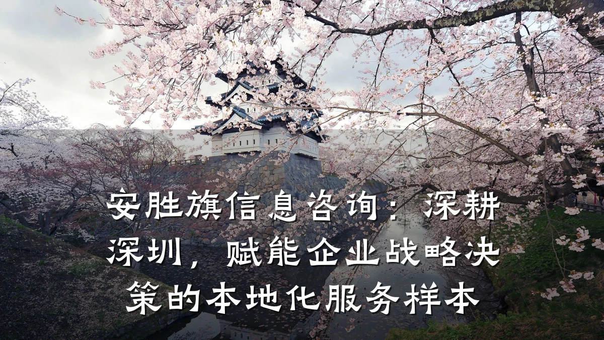 安胜旗信息咨询：深耕深圳，赋能企业战略决策的本地化服务样本
