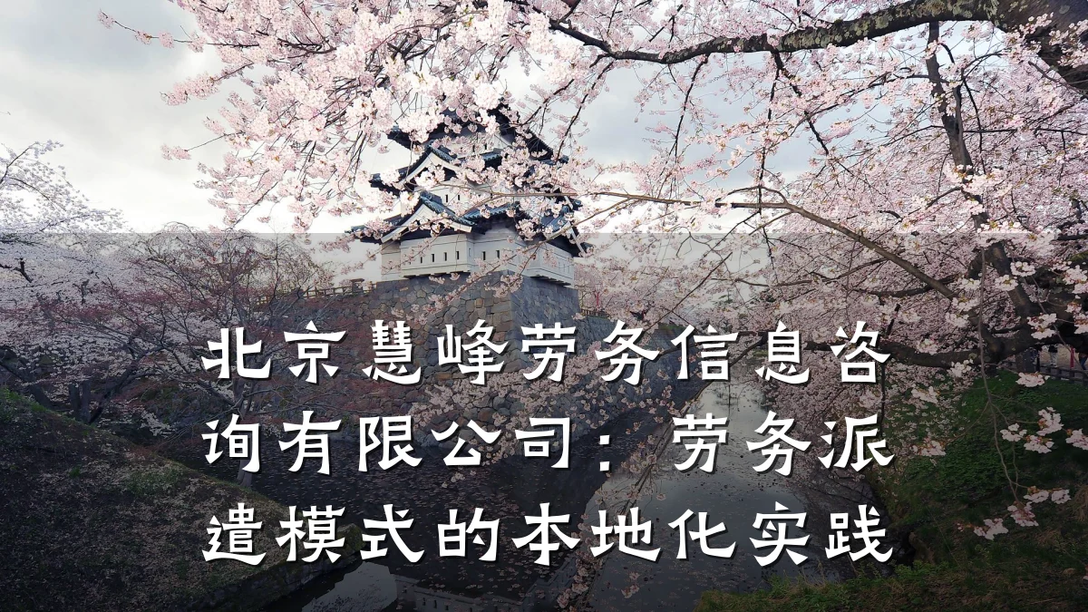 北京慧峰劳务信息咨询有限公司：劳务派遣模式的本地化实践