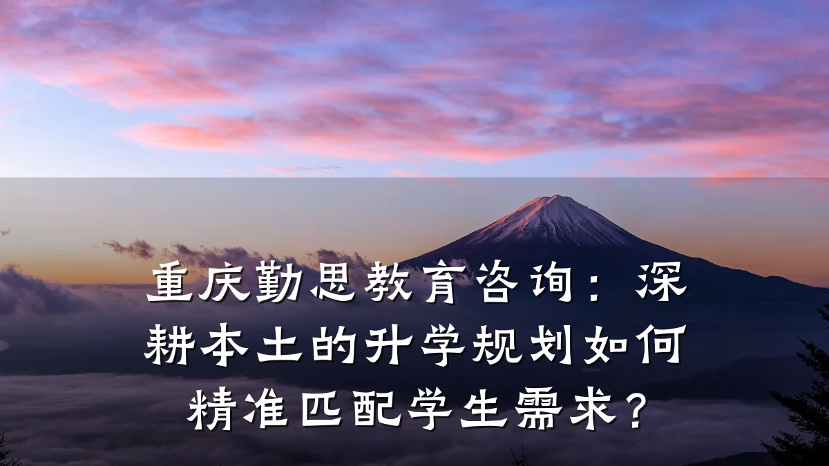 重庆勤思教育咨询：深耕本土的升学规划如何精准匹配学生需求？
