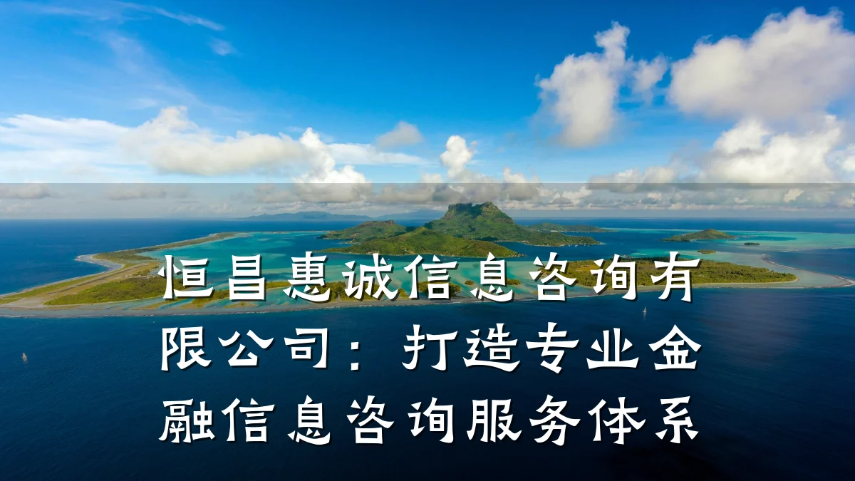 恒昌惠诚信息咨询有限公司：打造专业金融信息咨询服务体系