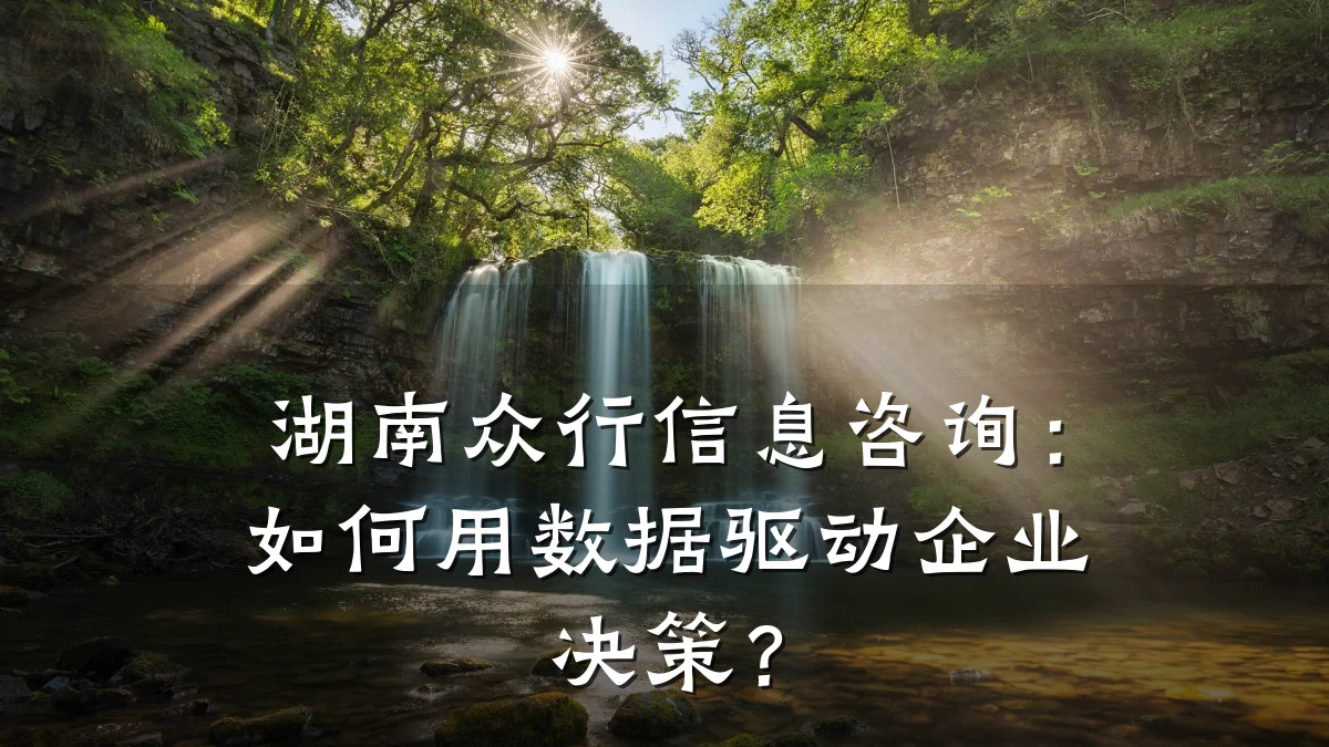 湖南众行信息咨询：如何用数据驱动企业决策？