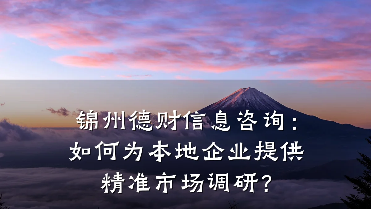 锦州德财信息咨询：如何为本地企业提供精准市场调研？