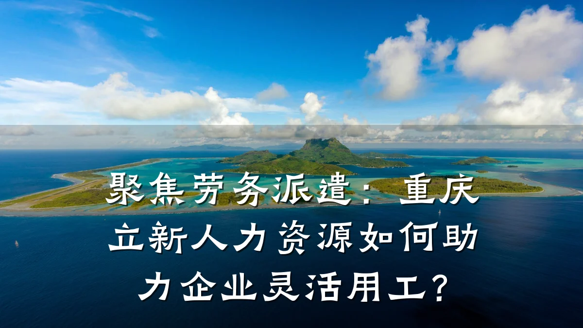 聚焦劳务派遣：重庆立新人力资源如何助力企业灵活用工？
