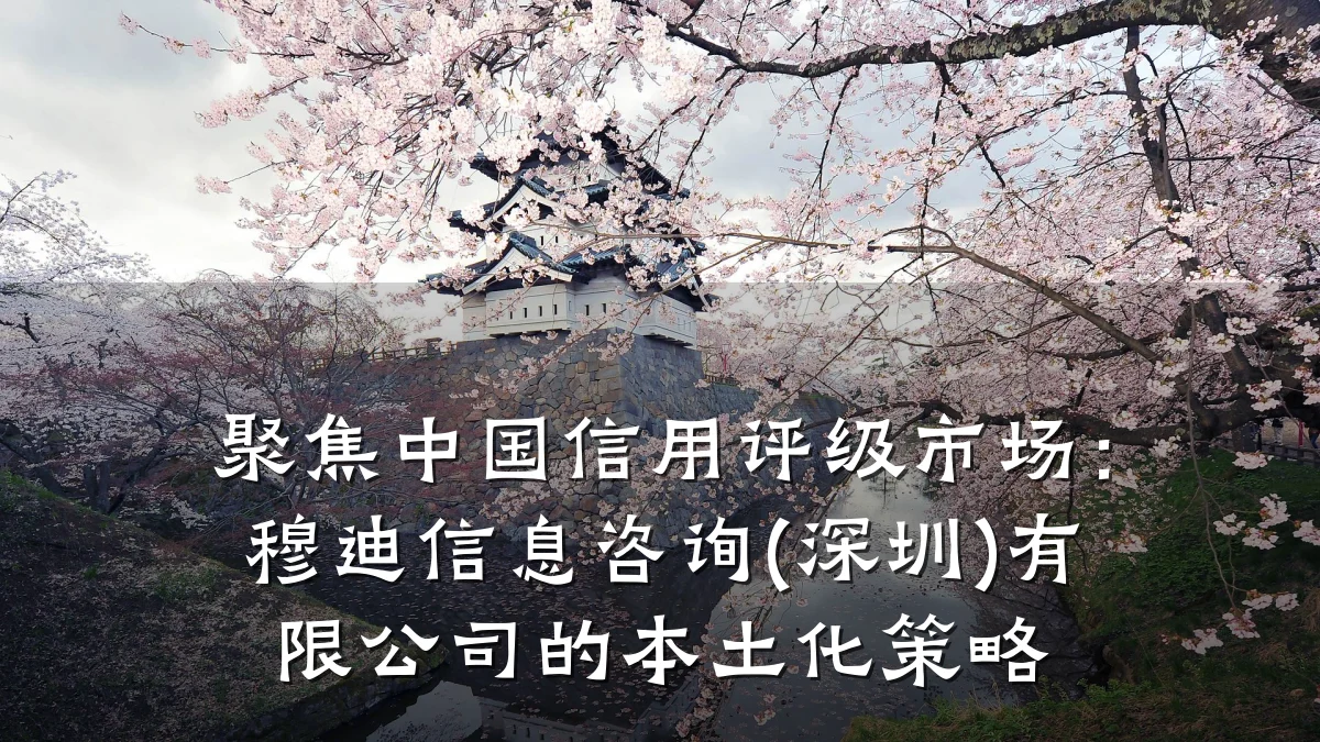 聚焦中国信用评级市场：穆迪信息咨询(深圳)有限公司的本土化策略