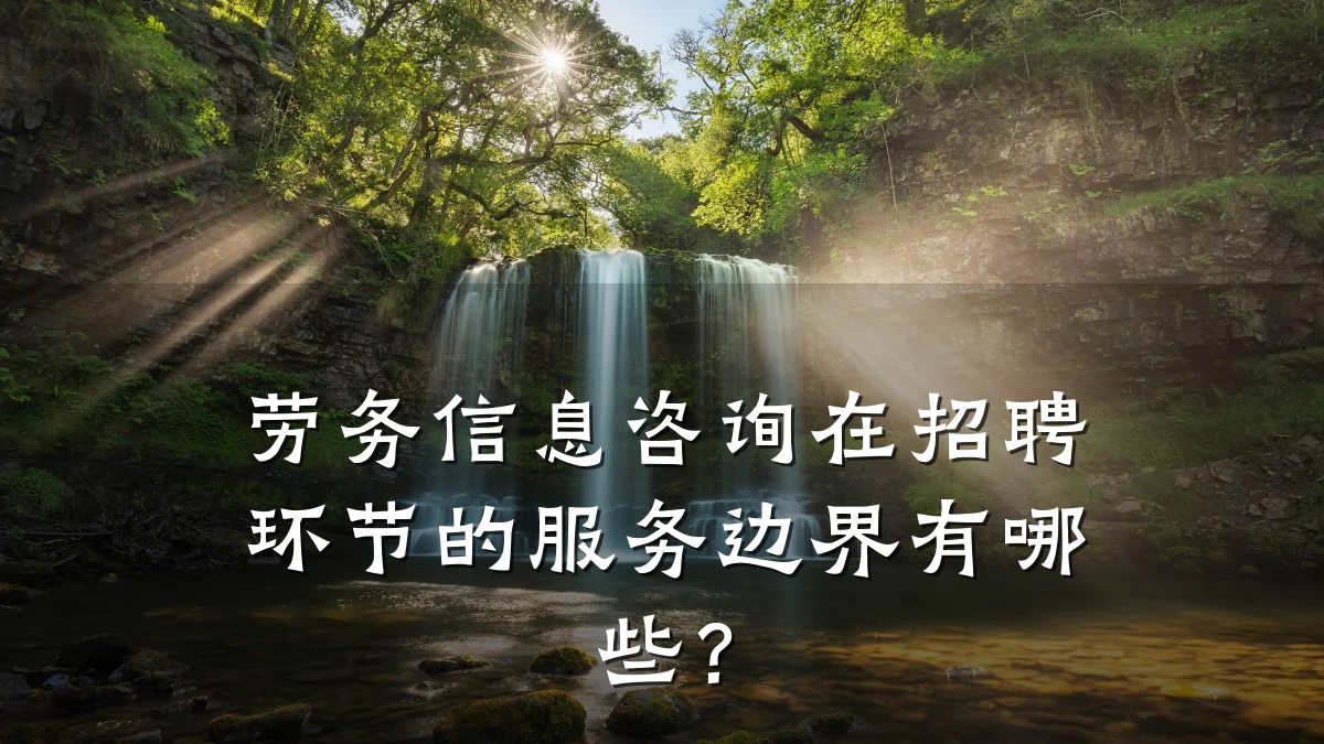 劳务信息咨询在招聘环节的服务边界有哪些？