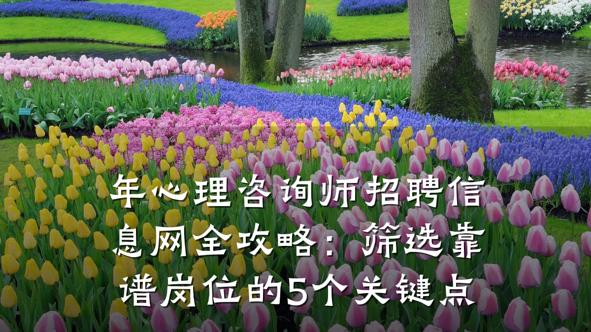 年心理咨询师招聘信息网全攻略：筛选靠谱岗位的5个关键点