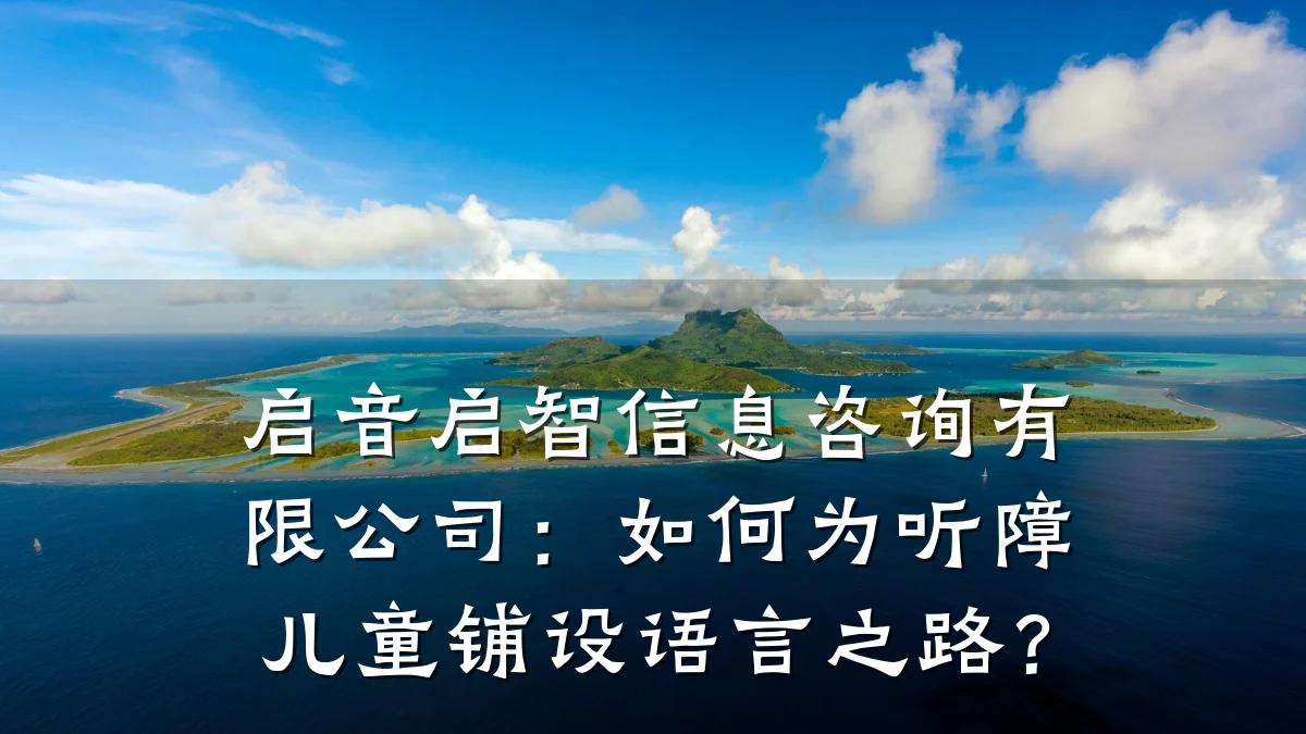 启音启智信息咨询有限公司：如何为听障儿童铺设语言之路？