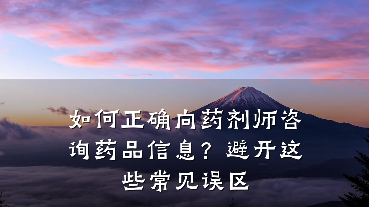 如何正确向药剂师咨询药品信息？避开这些常见误区
