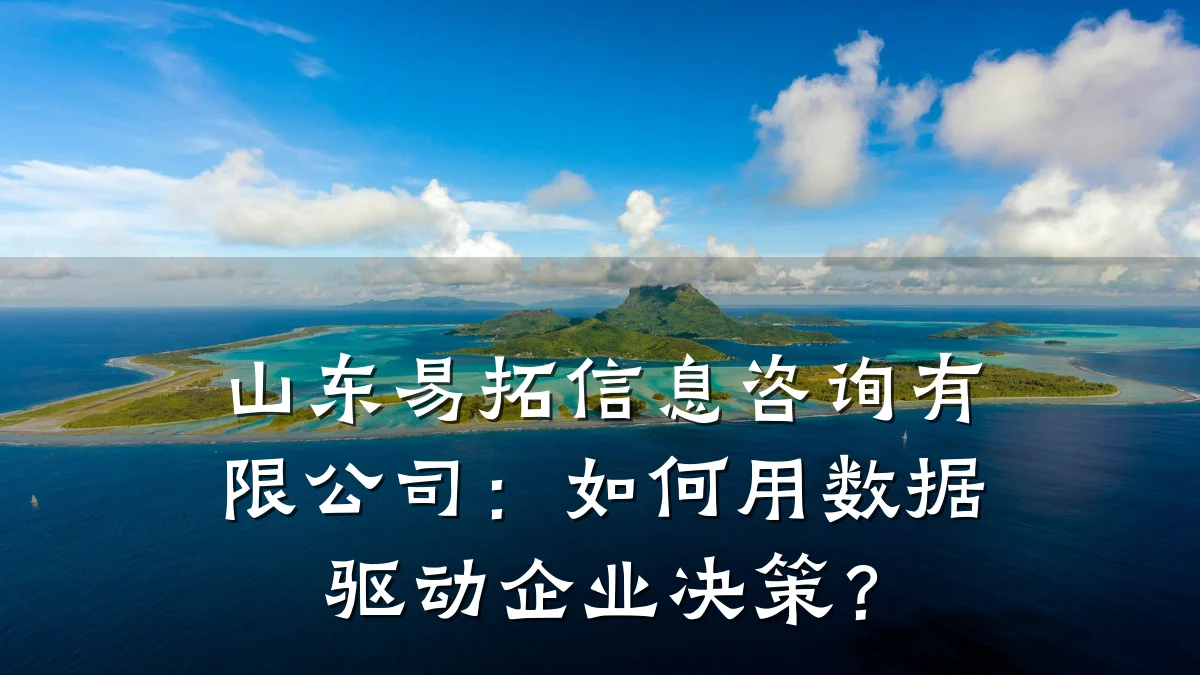 山东易拓信息咨询有限公司：如何用数据驱动企业决策？