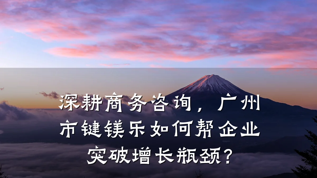 深耕商务咨询，广州市键镁乐如何帮企业突破增长瓶颈？