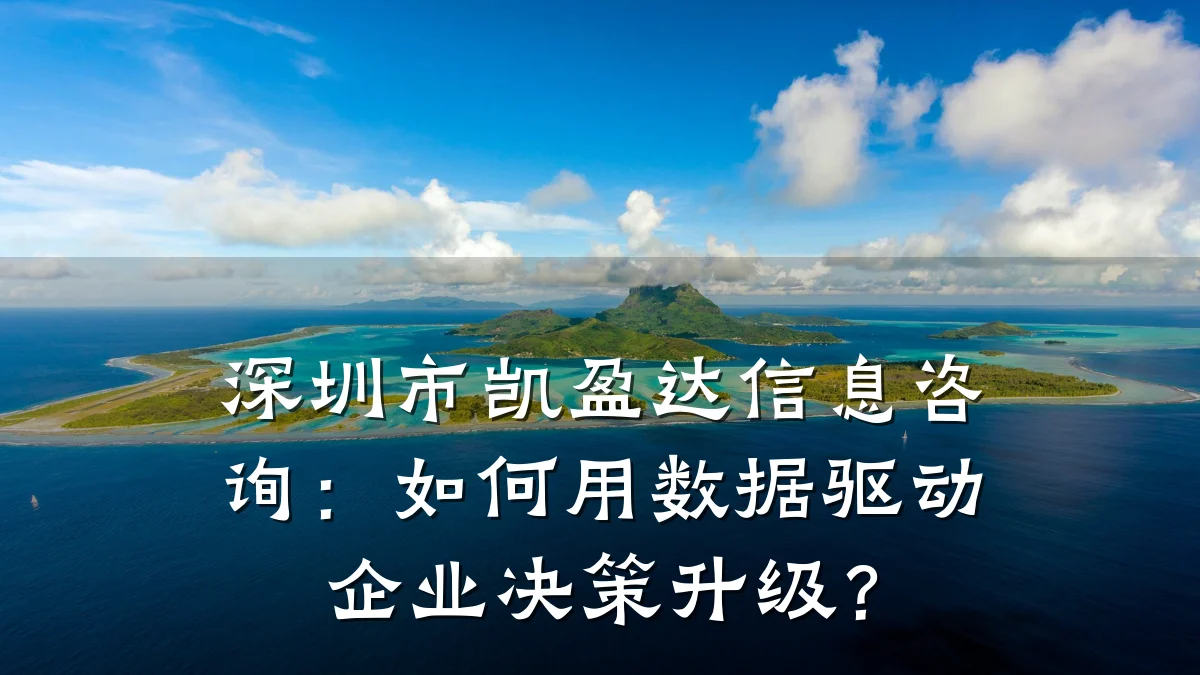 深圳市凯盈达信息咨询：如何用数据驱动企业决策升级？