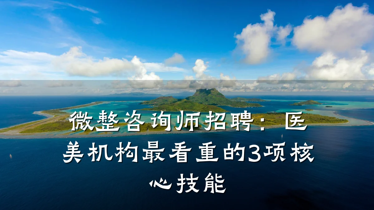 微整咨询师招聘：医美机构最看重的3项核心技能