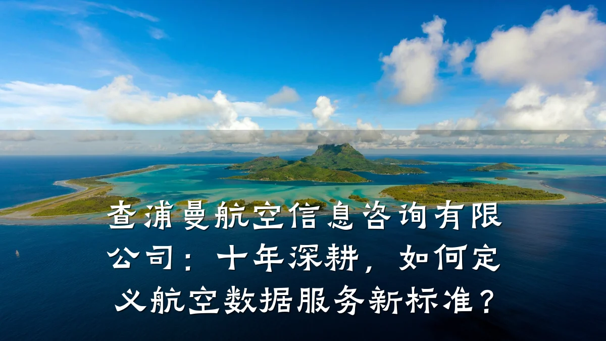 查浦曼航空信息咨询有限公司：十年深耕，如何定义航空数据服务新标准？